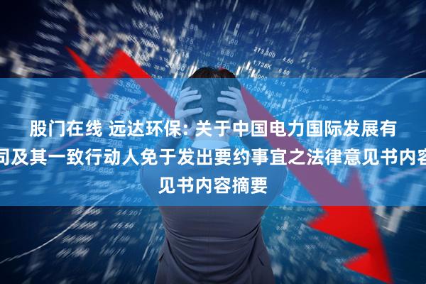 股门在线 远达环保: 关于中国电力国际发展有限公司及其一致行动人免于发出要约事宜之法律意见书内容摘要