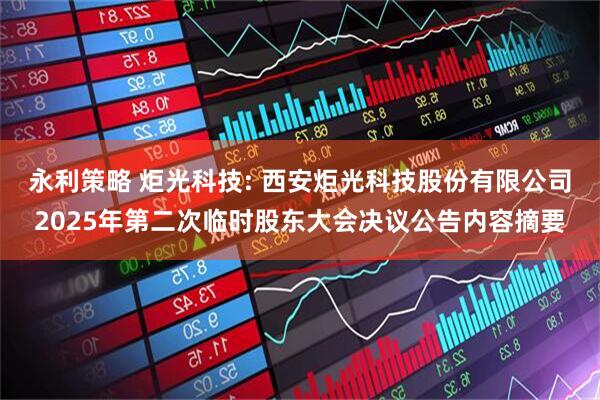 永利策略 炬光科技: 西安炬光科技股份有限公司2025年第二次临时股东大会决议公告内容摘要