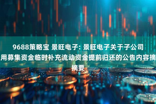 9688策略宝 景旺电子: 景旺电子关于子公司使用募集资金临时补充流动资金提前归还的公告内容摘要