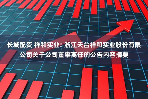 长城配资 祥和实业: 浙江天台祥和实业股份有限公司关于公司董事离任的公告内容摘要