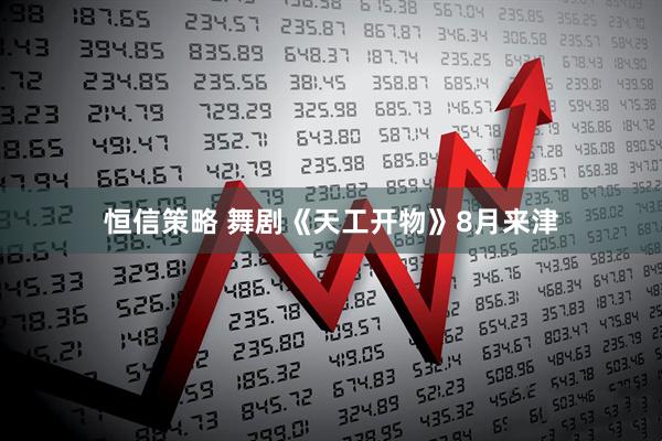 恒信策略 舞剧《天工开物》8月来津