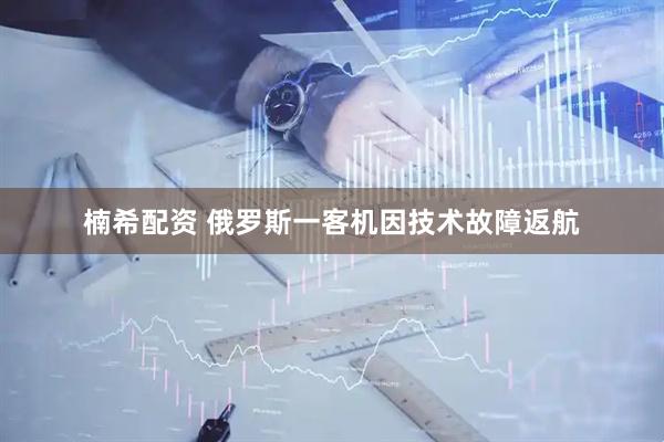 楠希配资 俄罗斯一客机因技术故障返航