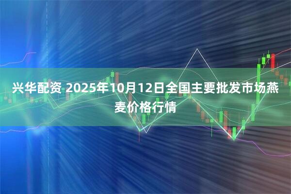 兴华配资 2025年10月12日全国主要批发市场燕麦价格行情