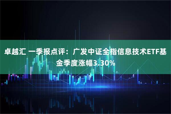 卓越汇 一季报点评:广发中证全指信息技术ETF基金季度涨幅3.30%