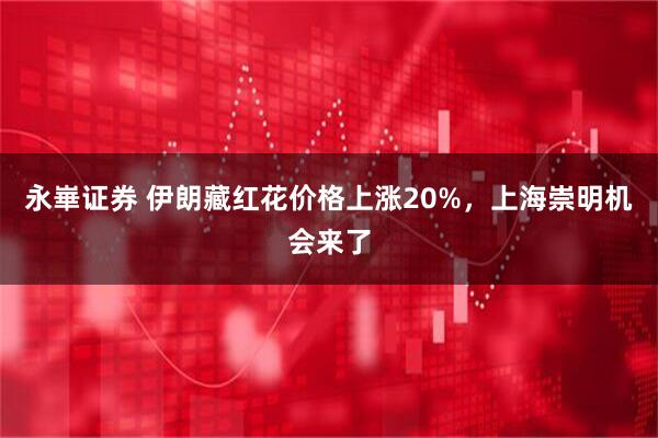 永崋证券 伊朗藏红花价格上涨20%,上海崇明机会来了